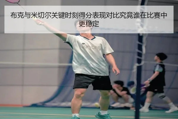 布克与米切尔关键时刻得分表现对比究竟谁在比赛中更稳定