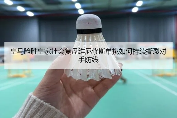 皇马险胜皇家社会复盘维尼修斯单挑如何持续撕裂对手防线