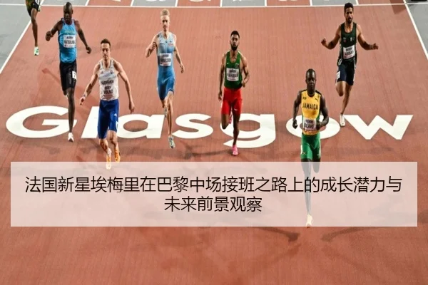 法国新星埃梅里在巴黎中场接班之路上的成长潜力与未来前景观察