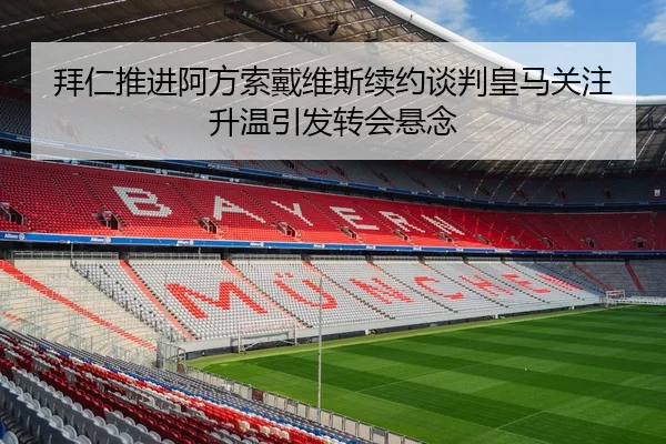 拜仁推进阿方索戴维斯续约谈判皇马关注升温引发转会悬念