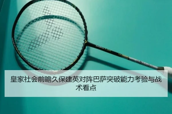 皇家社会前瞻久保建英对阵巴萨突破能力考验与战术看点