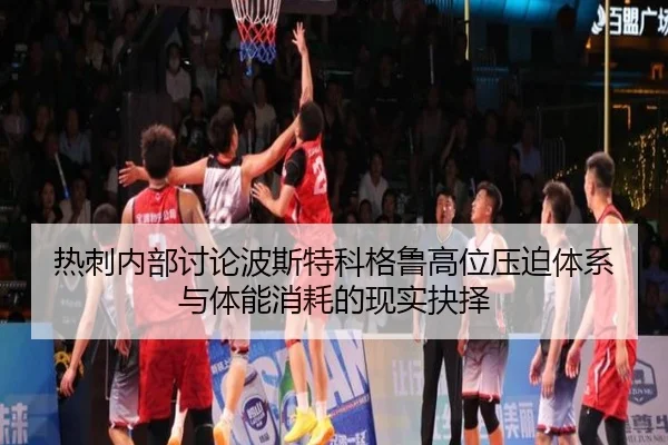 热刺内部讨论波斯特科格鲁高位压迫体系与体能消耗的现实抉择