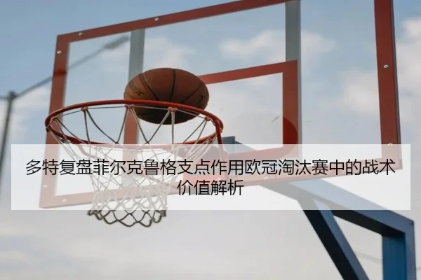 多特复盘菲尔克鲁格支点作用欧冠淘汰赛中的战术价值解析