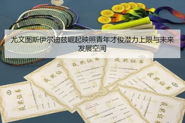 尤文图斯伊尔迪兹崛起映照青年才俊潜力上限与未来发展空间