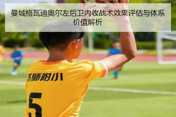曼城格瓦迪奥尔左后卫内收战术效果评估与体系价值解析