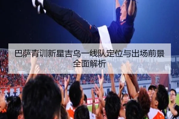 巴萨青训新星吉乌一线队定位与出场前景全面解析