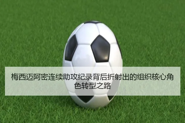 梅西迈阿密连续助攻纪录背后折射出的组织核心角色转型之路